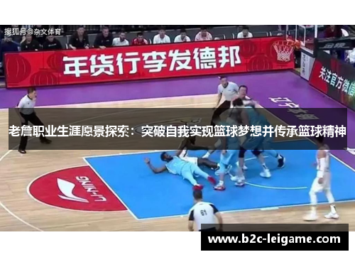 老詹职业生涯愿景探索：突破自我实现篮球梦想并传承篮球精神