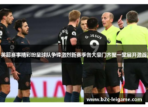 英超赛事精彩纷呈球队争锋激烈新赛季各大豪门齐聚一堂展开激战