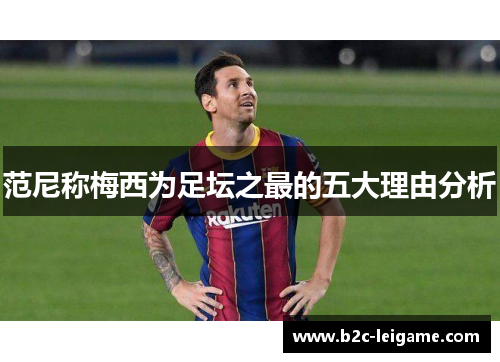 范尼称梅西为足坛之最的五大理由分析