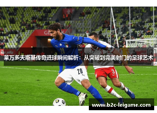 莱万多夫斯基传奇进球瞬间解析：从突破到完美射门的足球艺术