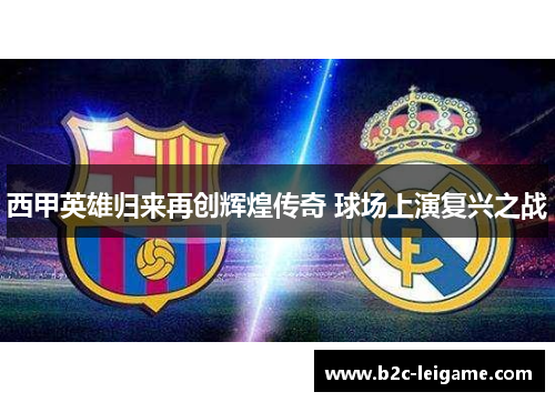 西甲英雄归来再创辉煌传奇 球场上演复兴之战