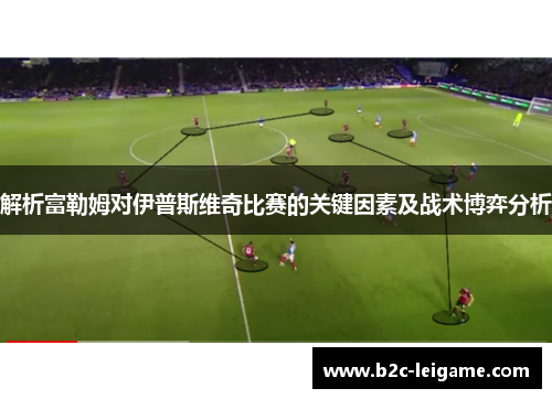 解析富勒姆对伊普斯维奇比赛的关键因素及战术博弈分析