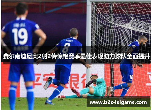 费尔南迪尼奥2射2传惊艳赛季最佳表现助力球队全面提升