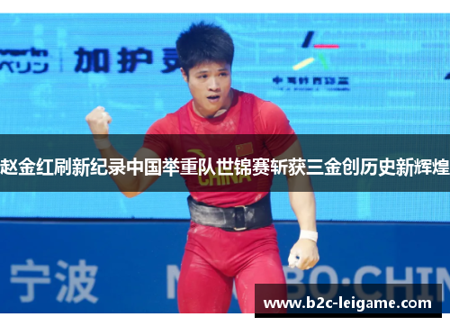 赵金红刷新纪录中国举重队世锦赛斩获三金创历史新辉煌