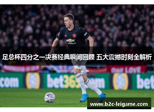 足总杯四分之一决赛经典瞬间回顾 五大震撼时刻全解析