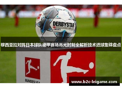 穆西亚拉对阵日本球队德甲赛场高光时刻全解析技术进球集锦盘点