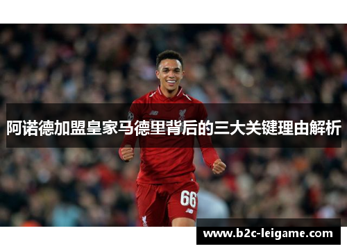 阿诺德加盟皇家马德里背后的三大关键理由解析