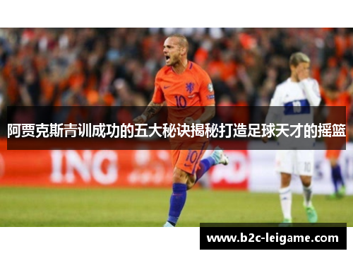 阿贾克斯青训成功的五大秘诀揭秘打造足球天才的摇篮