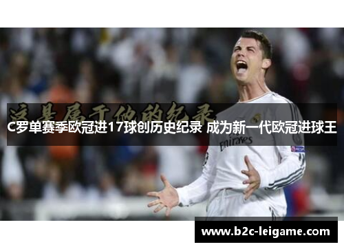 C罗单赛季欧冠进17球创历史纪录 成为新一代欧冠进球王