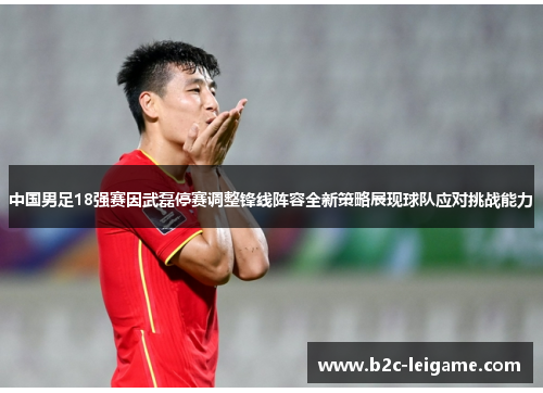 中国男足18强赛因武磊停赛调整锋线阵容全新策略展现球队应对挑战能力