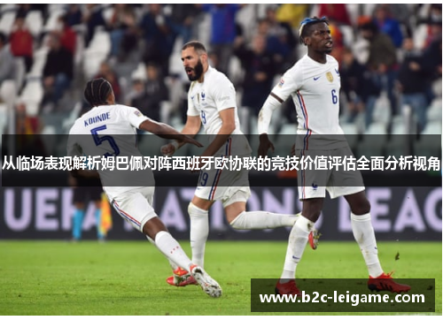 从临场表现解析姆巴佩对阵西班牙欧协联的竞技价值评估全面分析视角 从临场表现解析姆巴佩对阵西班牙欧协联的竞技价值评估全面分析视角