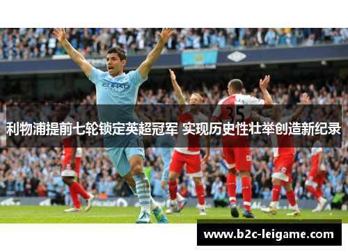 利物浦提前七轮锁定英超冠军 实现历史性壮举创造新纪录 利物浦提前七轮锁定英超冠军 实现历史性壮举创造新纪录