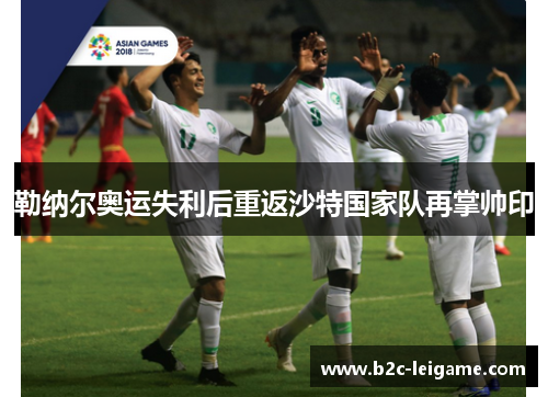 勒纳尔奥运失利后重返沙特国家队再掌帅印