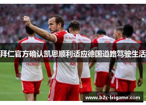 拜仁官方确认凯恩顺利适应德国道路驾驶生活 拜仁官方确认凯恩顺利适应德国道路驾驶生活