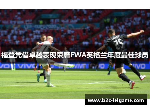 福登凭借卓越表现荣膺FWA英格兰年度最佳球员