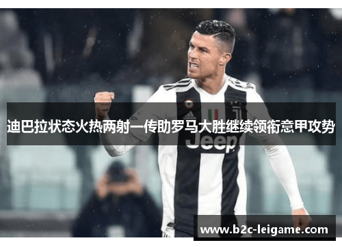 迪巴拉状态火热两射一传助罗马大胜继续领衔意甲攻势