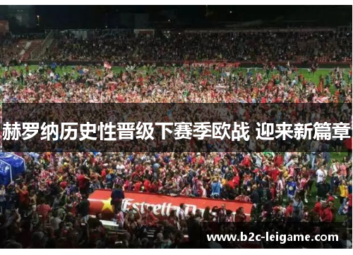 赫罗纳历史性晋级下赛季欧战 迎来新篇章