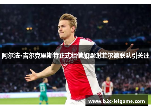 阿尔法·吉尔克里斯特正式租借加盟谢菲尔德联队引关注