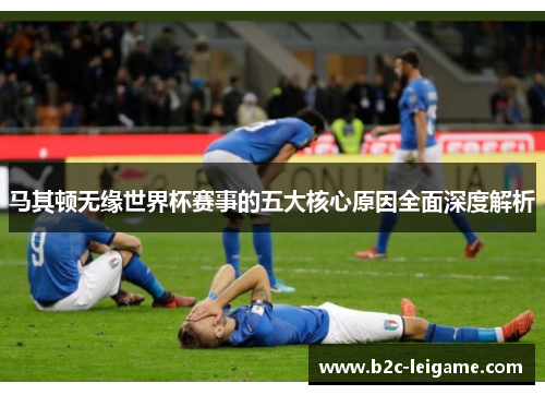 马其顿无缘世界杯赛事的五大核心原因全面深度解析