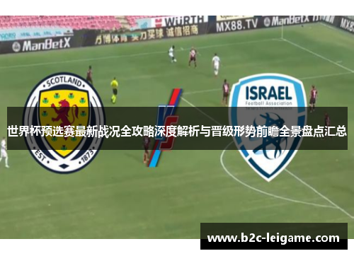 世界杯预选赛最新战况全攻略深度解析与晋级形势前瞻全景盘点汇总