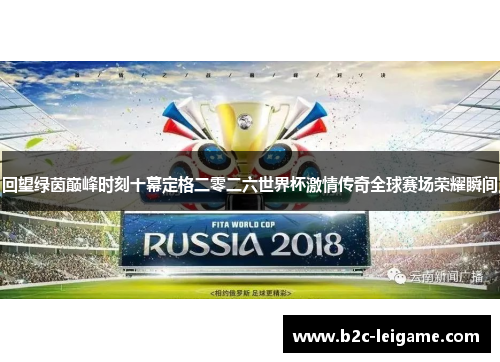回望绿茵巅峰时刻十幕定格二零二六世界杯激情传奇全球赛场荣耀瞬间 回望绿茵巅峰时刻十幕定格二零二六世界杯激情传奇全球赛场荣耀瞬间