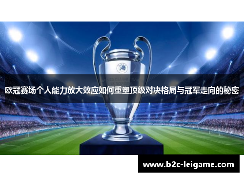欧冠赛场个人能力放大效应如何重塑顶级对决格局与冠军走向的秘密