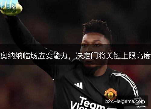 奥纳纳临场应变能力，决定门将关键上限高度